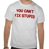 You Can't Fix Stupid t-shirt